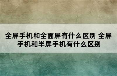 全屏手机和全面屏有什么区别 全屏手机和半屏手机有什么区别